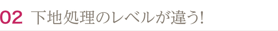 下地処理のレベルが違う！