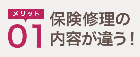 メリット01　保険修理の内容が違う！