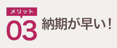 メリット03　納期が早い！