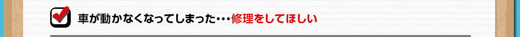 車が動かなくなってしまった…修理をしてほしい