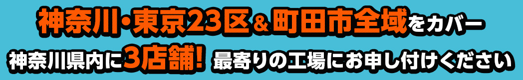 神奈川・東京23区＆町田市全域をカバー　神奈川県内に3店舗！最寄りの工場にお申し付けください