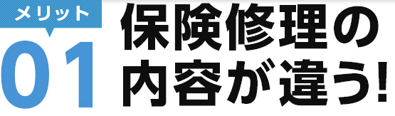 メリット01　保険修理の内容が違う！