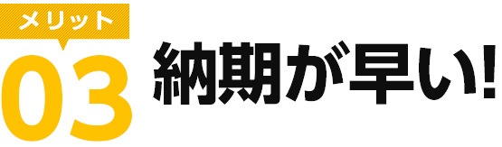 メリット03　納期が早い！